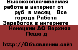 Высокооплачиваемая работа в интернет от 150000 руб. в месяц - Все города Работа » Заработок в интернете   . Ненецкий АО,Верхняя Пеша д.